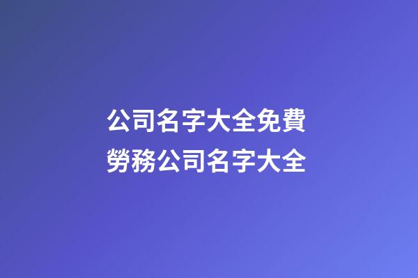 公司名字大全免費 勞務公司名字大全-第1張-公司起名-玄機派